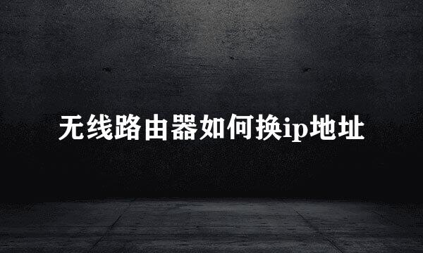 无线路由器如何换ip地址