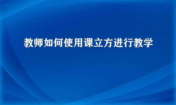 教师如何使用课立方进行教学