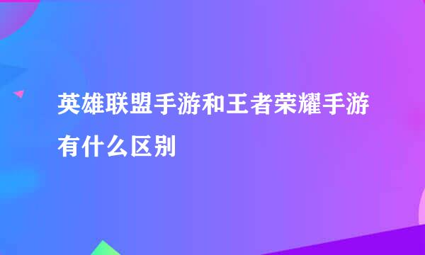 英雄联盟手游和王者荣耀手游有什么区别