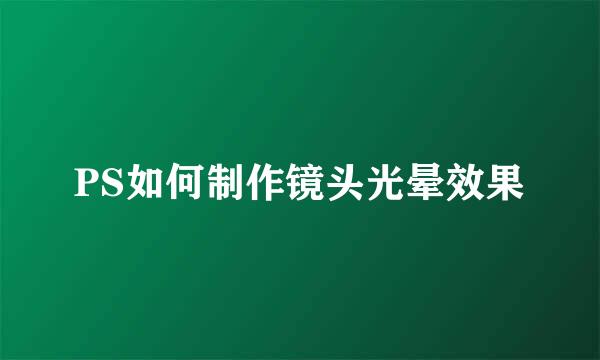 PS如何制作镜头光晕效果