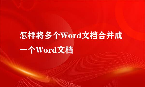 怎样将多个Word文档合并成一个Word文档