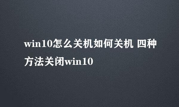 win10怎么关机如何关机 四种方法关闭win10
