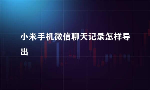 小米手机微信聊天记录怎样导出