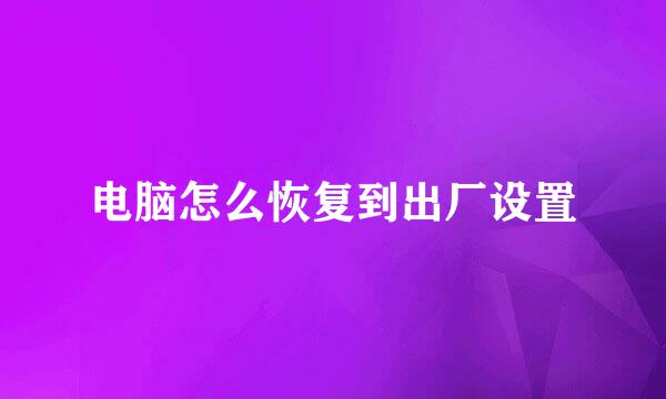 电脑怎么恢复到出厂设置