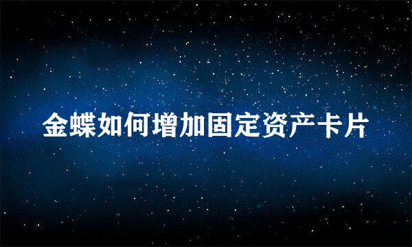 金蝶如何增加固定资产卡片