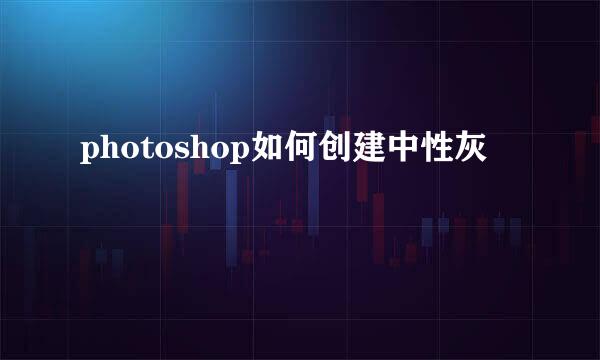 photoshop如何创建中性灰