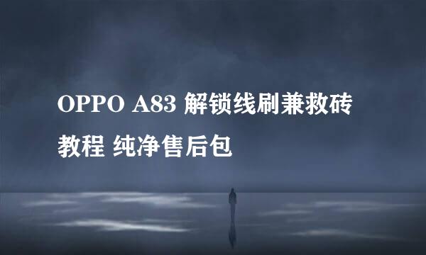 OPPO A83 解锁线刷兼救砖教程 纯净售后包