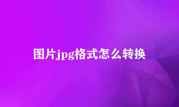 图片jpg格式怎么转换