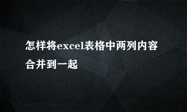 怎样将excel表格中两列内容合并到一起