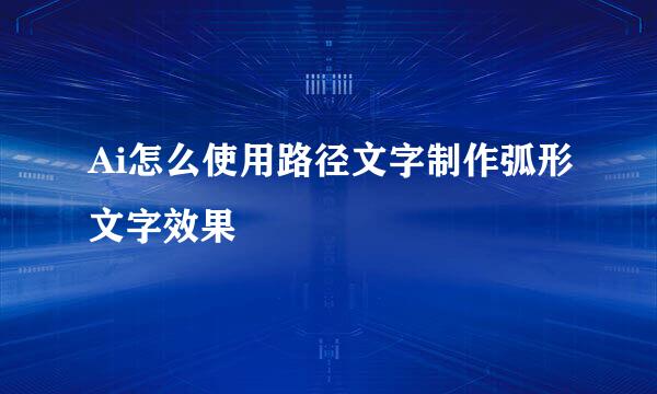 Ai怎么使用路径文字制作弧形文字效果