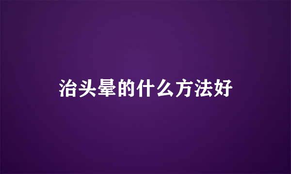 治头晕的什么方法好