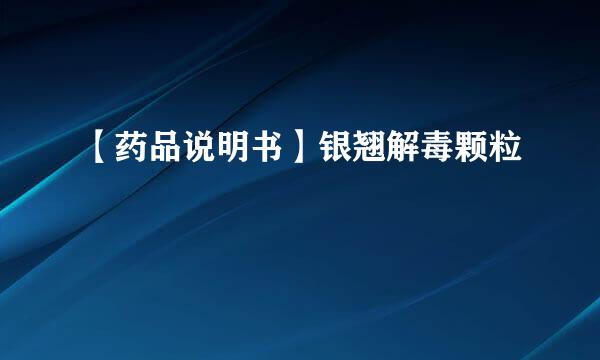 【药品说明书】银翘解毒颗粒