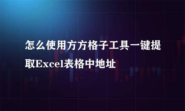 怎么使用方方格子工具一键提取Excel表格中地址