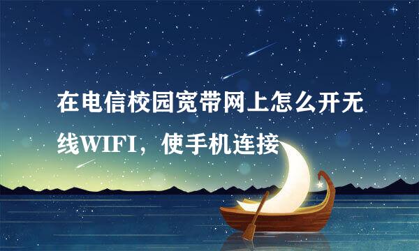 在电信校园宽带网上怎么开无线WIFI，使手机连接