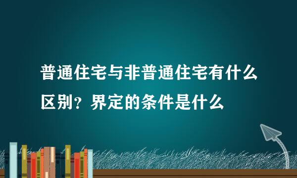 普通住宅与非普通住宅有什么区别？界定的条件是什么