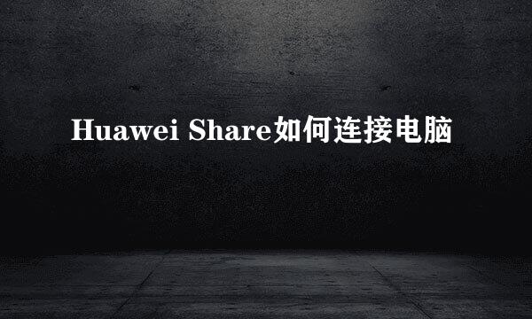 Huawei Share如何连接电脑