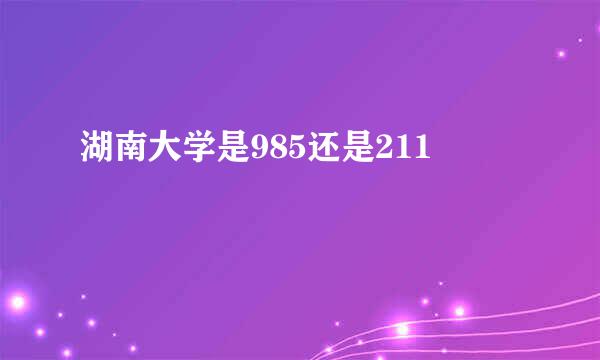 湖南大学是985还是211