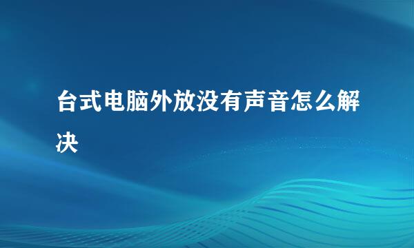 台式电脑外放没有声音怎么解决