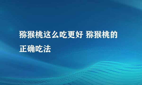 猕猴桃这么吃更好 猕猴桃的正确吃法