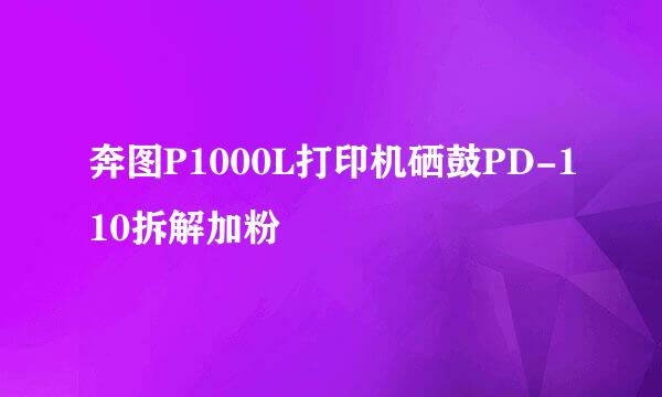 奔图P1000L打印机硒鼓PD-110拆解加粉