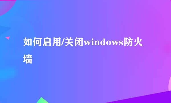如何启用/关闭windows防火墙