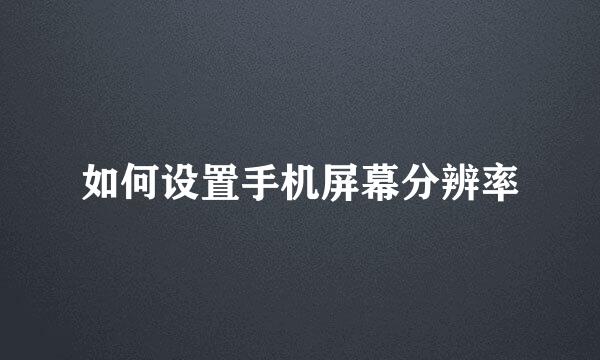 如何设置手机屏幕分辨率