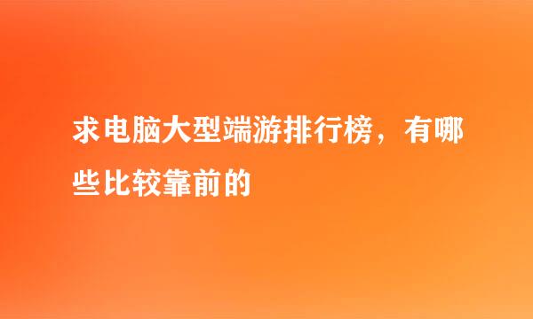 求电脑大型端游排行榜，有哪些比较靠前的