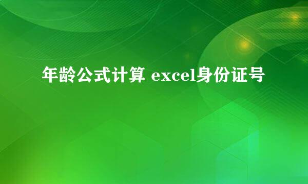 年龄公式计算 excel身份证号