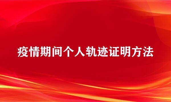 疫情期间个人轨迹证明方法