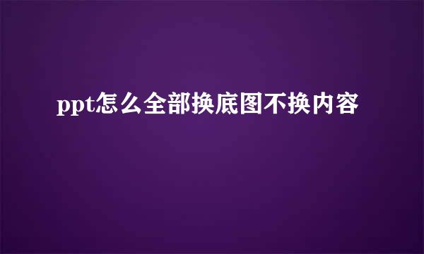 ppt怎么全部换底图不换内容