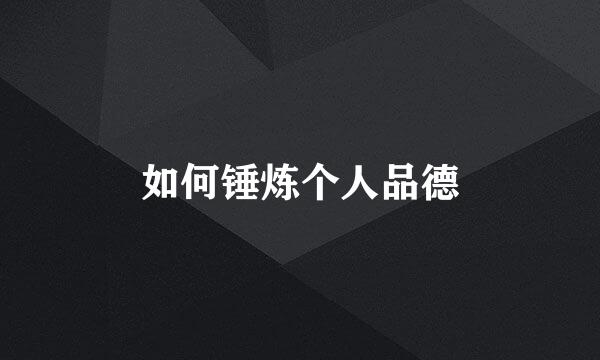 如何锤炼个人品德
