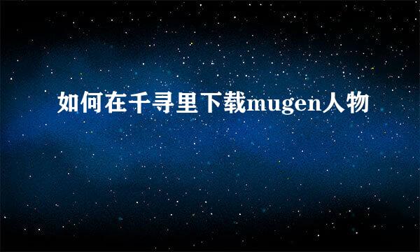 如何在千寻里下载mugen人物