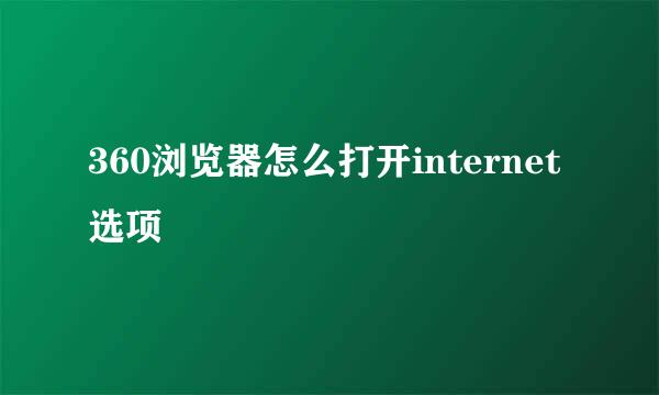 360浏览器怎么打开internet选项