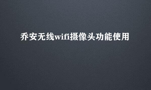 乔安无线wifi摄像头功能使用