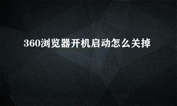 360浏览器开机启动怎么关掉