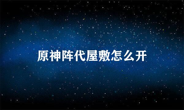 原神阵代屋敷怎么开