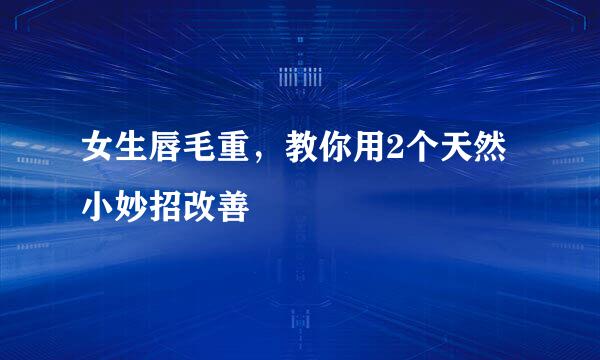 女生唇毛重，教你用2个天然小妙招改善