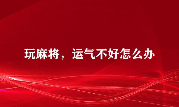 玩麻将，运气不好怎么办