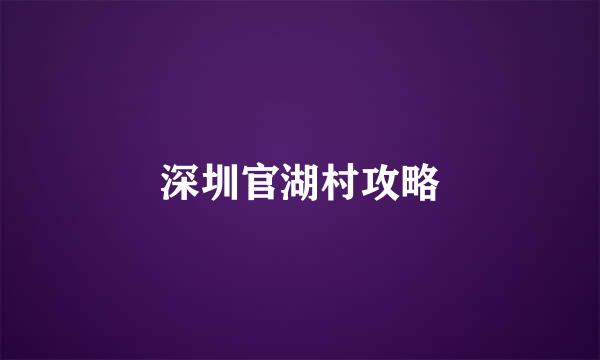 深圳官湖村攻略