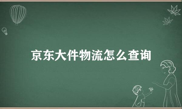 京东大件物流怎么查询