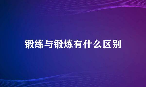 锻练与锻炼有什么区别