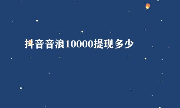抖音音浪10000提现多少