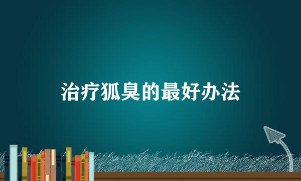治疗狐臭的最好办法