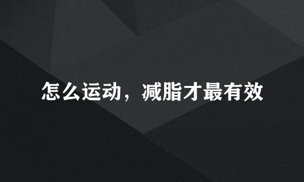 怎么运动，减脂才最有效