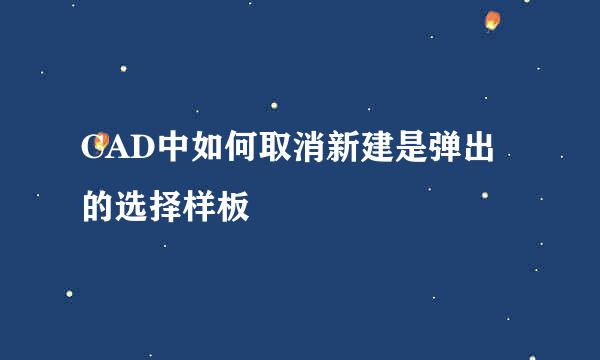 CAD中如何取消新建是弹出的选择样板