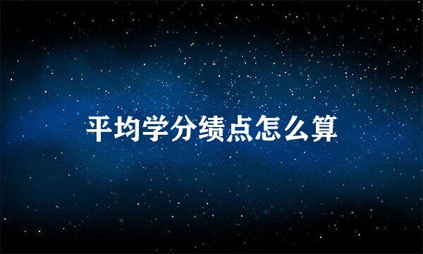 平均学分绩点怎么算