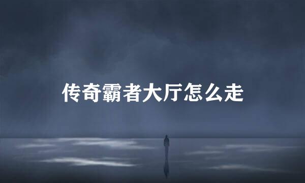 传奇霸者大厅怎么走