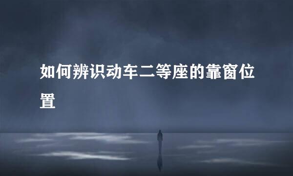 如何辨识动车二等座的靠窗位置