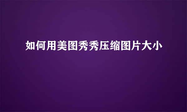 如何用美图秀秀压缩图片大小