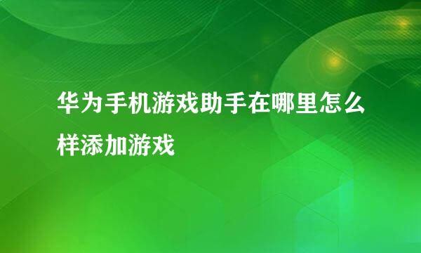 华为手机游戏助手在哪里怎么样添加游戏
